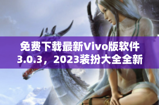 免费下载最新Vivo版软件3.0.3，2023装扮大全全新上线