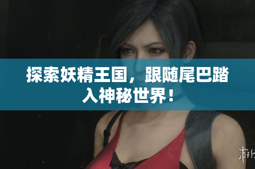 探索妖精王国，跟随尾巴踏入神秘世界！