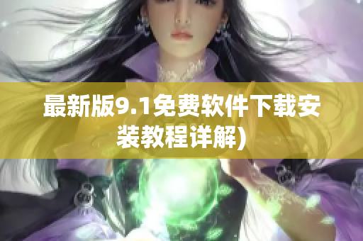 最新版9.1免费软件下载安装教程详解)