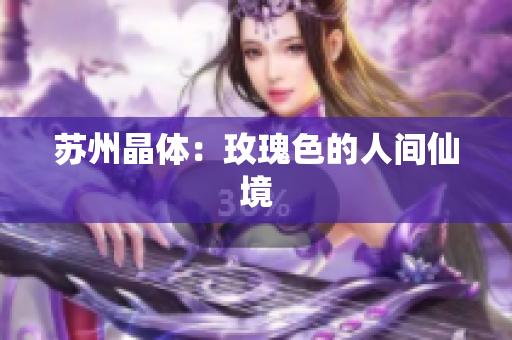 苏州晶体：玫瑰色的人间仙境