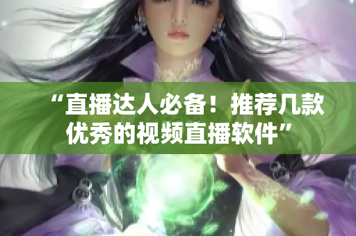 “直播达人必备！推荐几款优秀的视频直播软件”