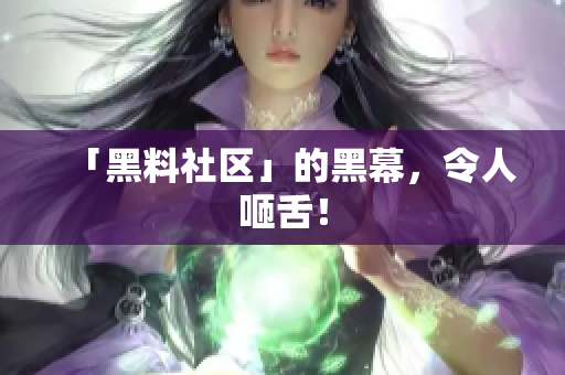 「黑料社区」的黑幕，令人咂舌！