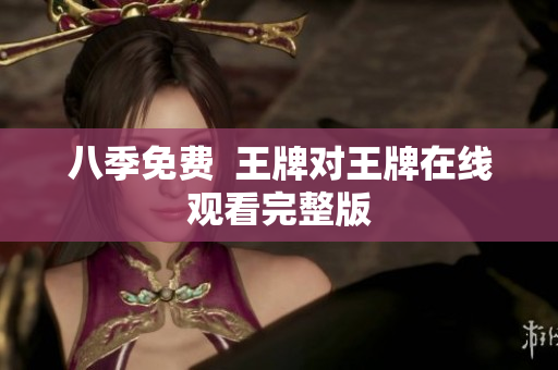 八季免费  王牌对王牌在线观看完整版