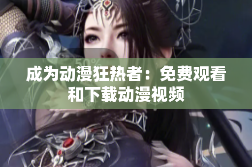 成为动漫狂热者：免费观看和下载动漫视频