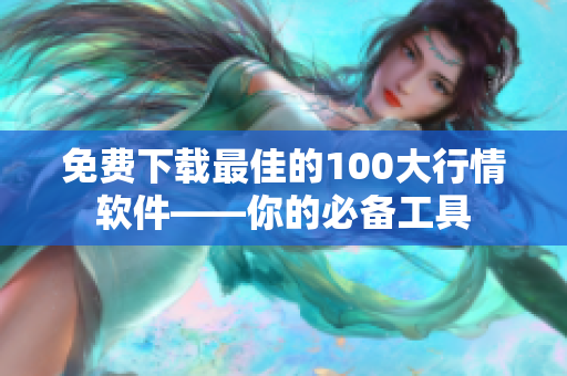 免费下载最佳的100大行情软件——你的必备工具