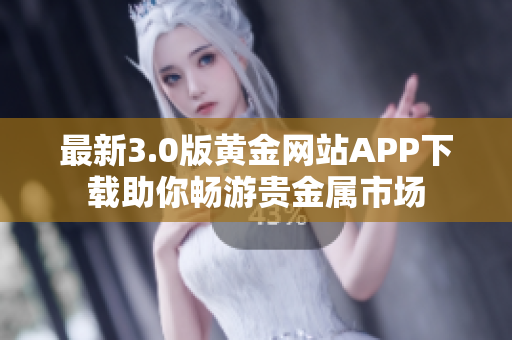 最新3.0版黄金网站APP下载助你畅游贵金属市场