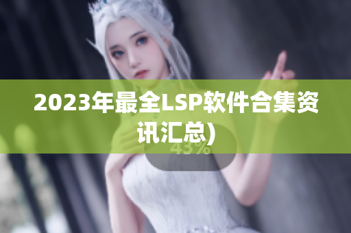 2023年最全LSP软件合集资讯汇总)