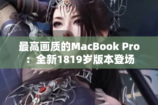 最高画质的MacBook Pro：全新1819岁版本登场