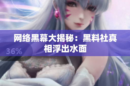 网络黑幕大揭秘：黑料社真相浮出水面