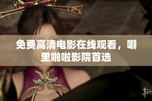 免费高清电影在线观看，噼里啪啦影院首选
