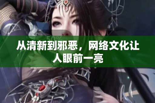 从清新到邪恶，网络文化让人眼前一亮