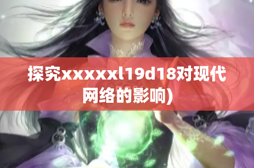 探究xxxxxl19d18对现代网络的影响)