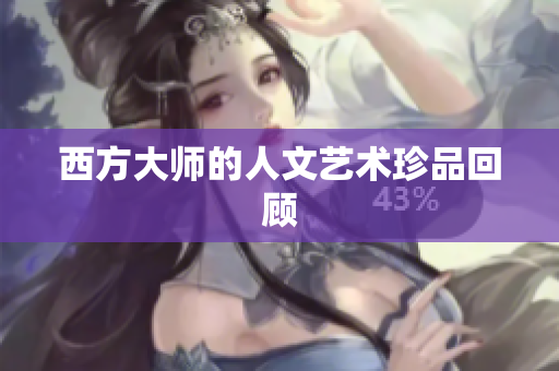 西方大师的人文艺术珍品回顾