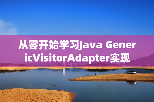 从零开始学习Java GenericVisitorAdapter实现