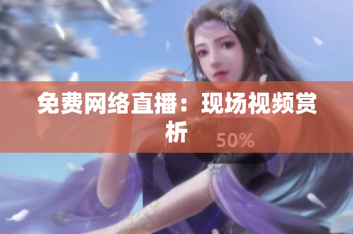 免费网络直播：现场视频赏析