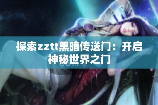 探索zztt黑暗传送门：开启神秘世界之门