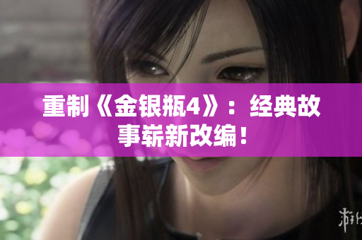 重制《金银瓶4》：经典故事崭新改编！
