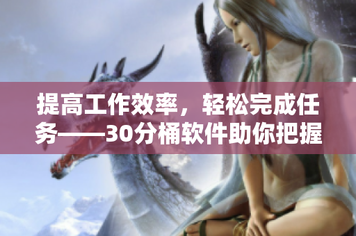 提高工作效率，轻松完成任务——30分桶软件助你把握时间