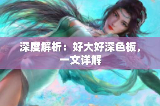深度解析：好大好深色板，一文详解