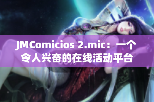 JMComicios 2.mic：一个令人兴奋的在线活动平台