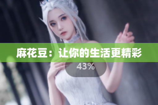 麻花豆：让你的生活更精彩