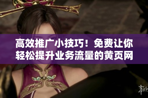 高效推广小技巧！免费让你轻松提升业务流量的黄页网站推广方法