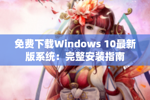 免费下载Windows 10最新版系统：完整安装指南