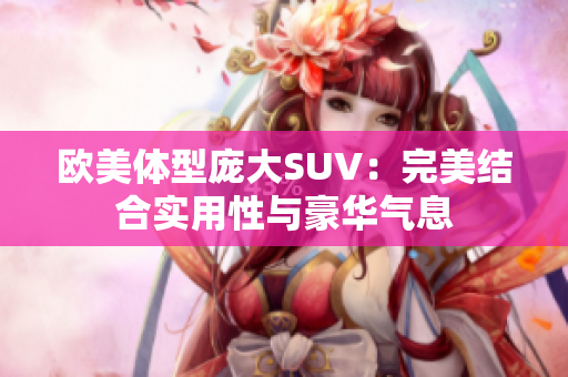 欧美体型庞大SUV：完美结合实用性与豪华气息