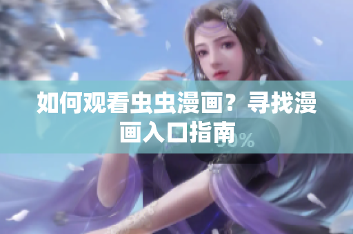 如何观看虫虫漫画？寻找漫画入口指南