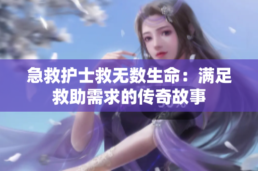 急救护士救无数生命：满足救助需求的传奇故事