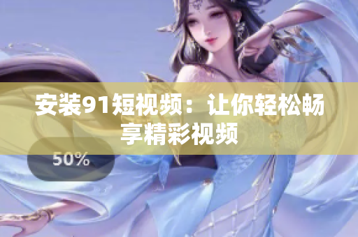 安装91短视频：让你轻松畅享精彩视频