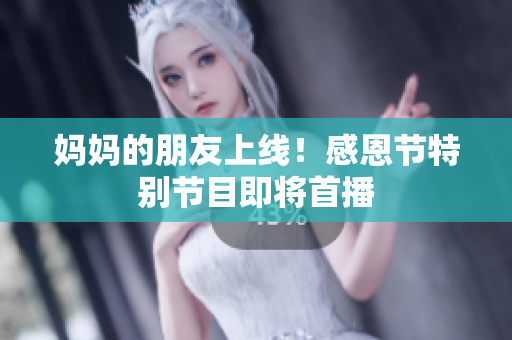 妈妈的朋友上线！感恩节特别节目即将首播
