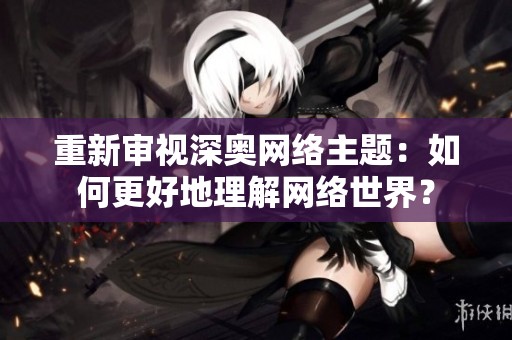 重新审视深奥网络主题：如何更好地理解网络世界？