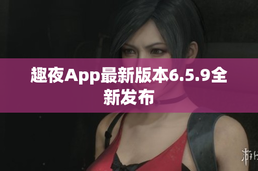 趣夜App最新版本6.5.9全新发布