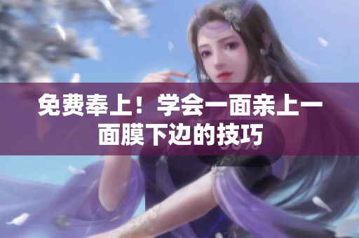 免费奉上！学会一面亲上一面膜下边的技巧