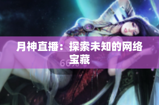 月神直播：探索未知的网络宝藏