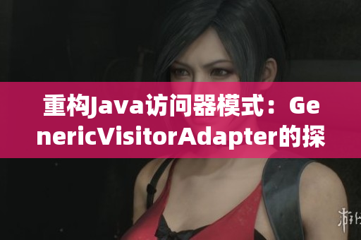 重构Java访问器模式：GenericVisitorAdapter的探索