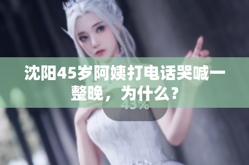 沈阳45岁阿姨打电话哭喊一整晚，为什么？