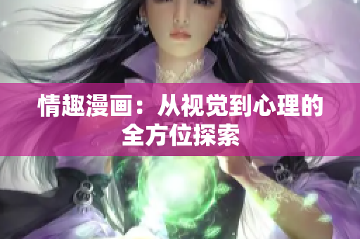 情趣漫画：从视觉到心理的全方位探索