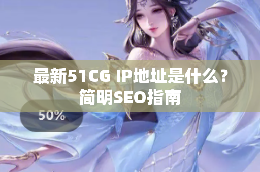 最新51CG IP地址是什么？简明SEO指南