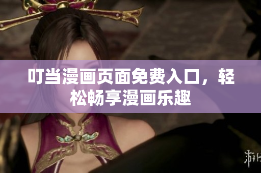 叮当漫画页面免费入口，轻松畅享漫画乐趣