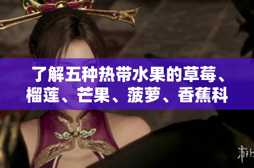 了解五种热带水果的草莓、榴莲、芒果、菠萝、香蕉科普