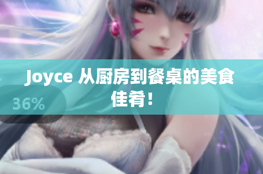 Joyce 从厨房到餐桌的美食佳肴！