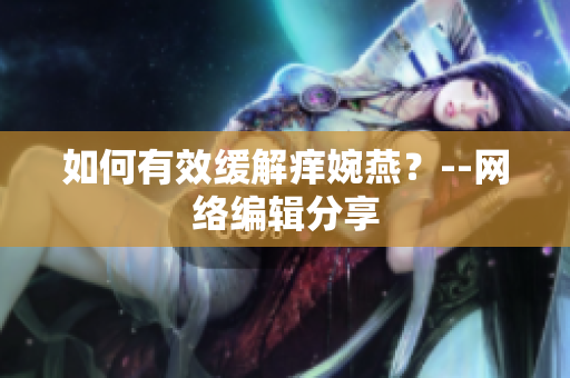 如何有效缓解痒婉燕？--网络编辑分享
