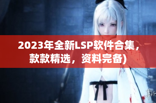 2023年全新LSP软件合集，款款精选，资料完备)
