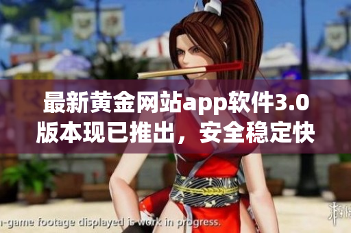 最新黄金网站app软件3.0版本现已推出，安全稳定快速下载