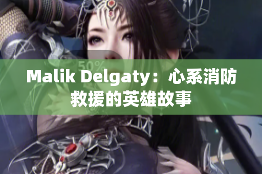Malik Delgaty：心系消防救援的英雄故事
