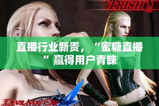 直播行业新贵，“蜜糖直播”赢得用户青睐