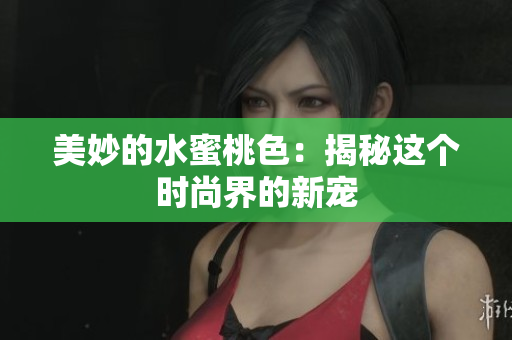 美妙的水蜜桃色：揭秘这个时尚界的新宠