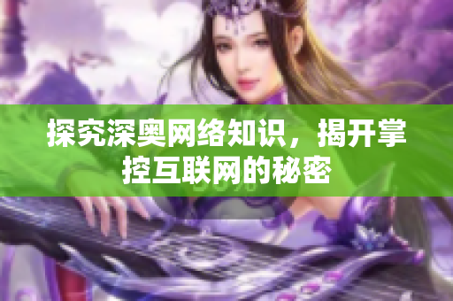 探究深奥网络知识，揭开掌控互联网的秘密